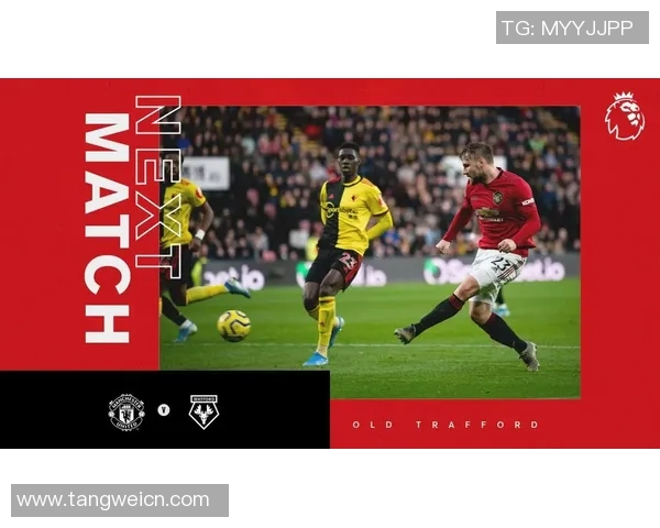 曼联主场迎战沃特福德争夺关键三分精彩对决即将上演